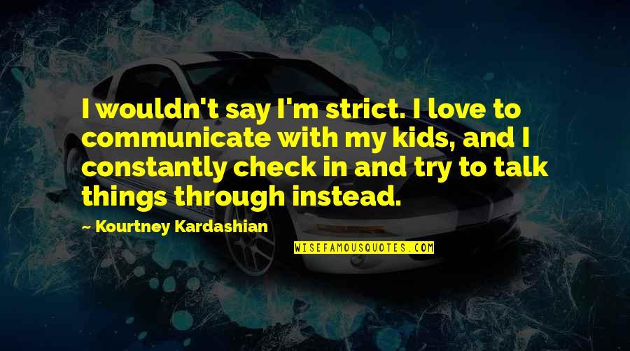 Love The Things You Say Quotes By Kourtney Kardashian: I wouldn't say I'm strict. I love to