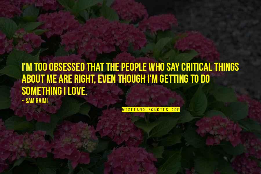 Love The Things You Say Quotes By Sam Raimi: I'm too obsessed that the people who say