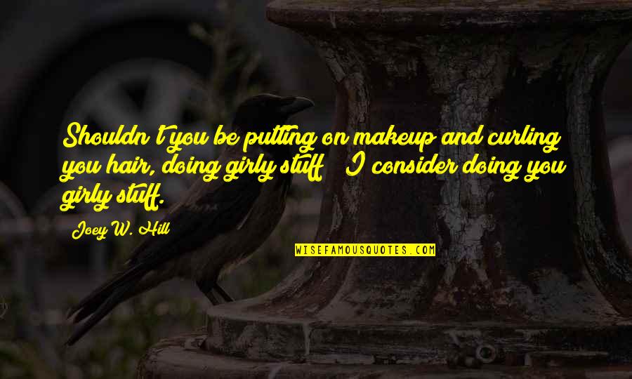 Love The Way He Loves Me Quotes By Joey W. Hill: Shouldn't you be putting on makeup and curling Love The Way He Loves Me Quotes By Joey W. Hill: Shouldn't you be putting on makeup and curling
