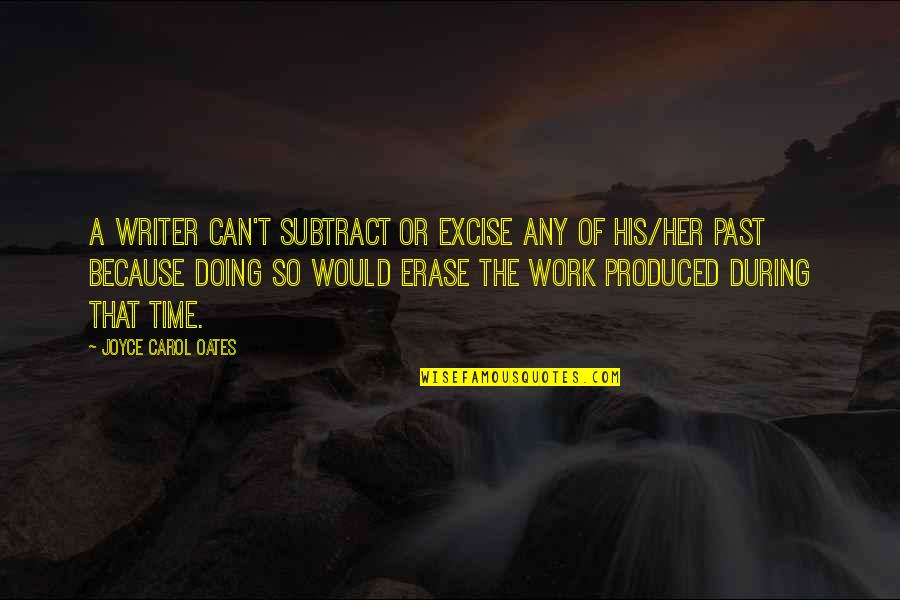 Love The Way U Smile Quotes By Joyce Carol Oates: A writer can't subtract or excise any of Love The Way U Smile Quotes By Joyce Carol Oates: A writer can't subtract or excise any of