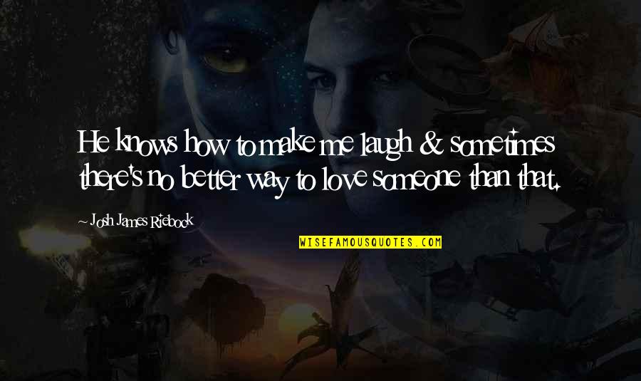 Love The Way You Laugh Quotes By Josh James Riebock: He knows how to make me laugh & Love The Way You Laugh Quotes By Josh James Riebock: He knows how to make me laugh &