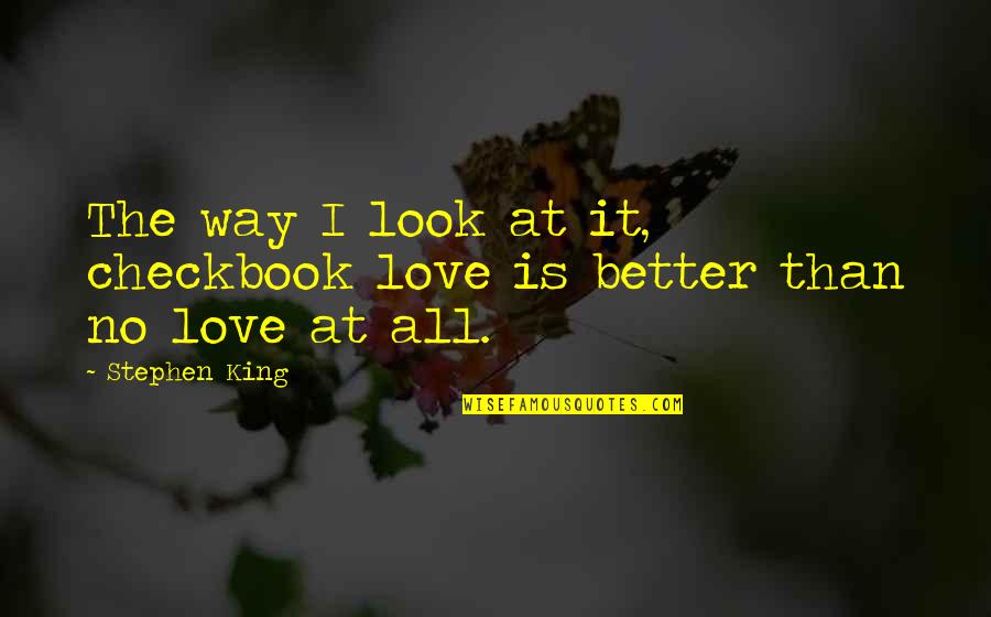 Love The Way You Look Quotes By Stephen King: The way I look at it, checkbook love