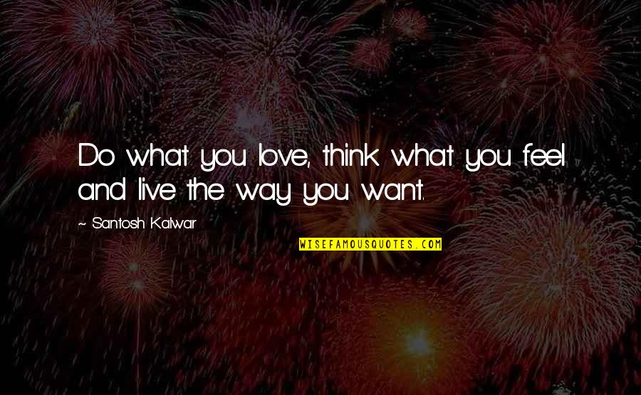 Love The Way You Think Quotes By Santosh Kalwar: Do what you love, think what you feel