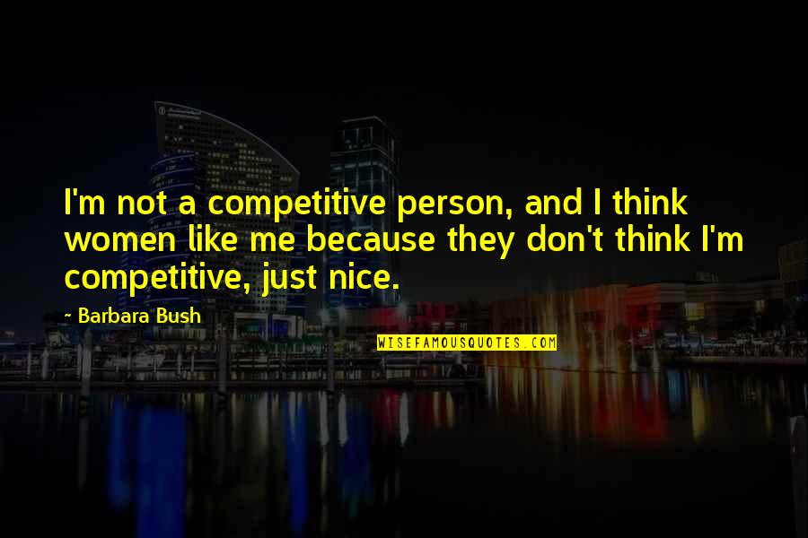 Love The Wrong One Quotes By Barbara Bush: I'm not a competitive person, and I think Love The Wrong One Quotes By Barbara Bush: I'm not a competitive person, and I think