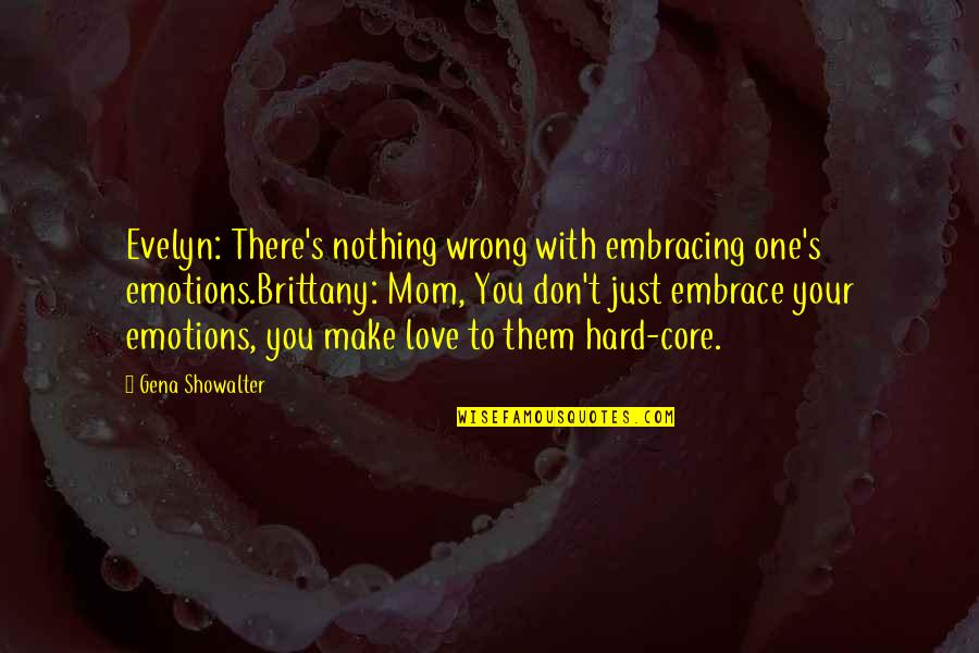 Love The Wrong One Quotes By Gena Showalter: Evelyn: There's nothing wrong with embracing one's emotions.Brittany: Love The Wrong One Quotes By Gena Showalter: Evelyn: There's nothing wrong with embracing one's emotions.Brittany: