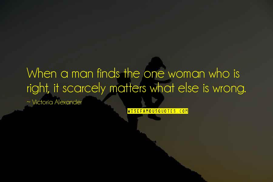 Love The Wrong One Quotes By Victoria Alexander: When a man finds the one woman who Love The Wrong One Quotes By Victoria Alexander: When a man finds the one woman who