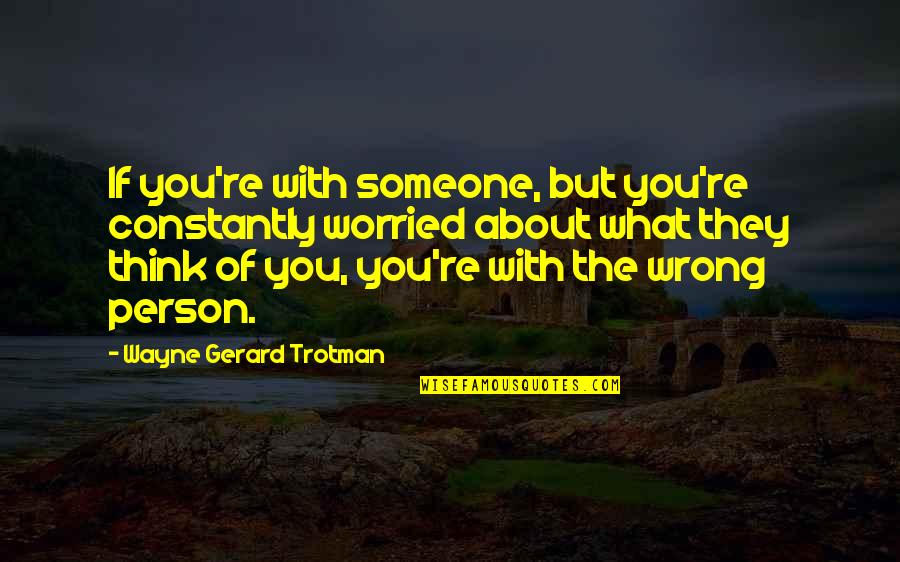 Love The Wrong Person Quotes By Wayne Gerard Trotman: If you're with someone, but you're constantly worried