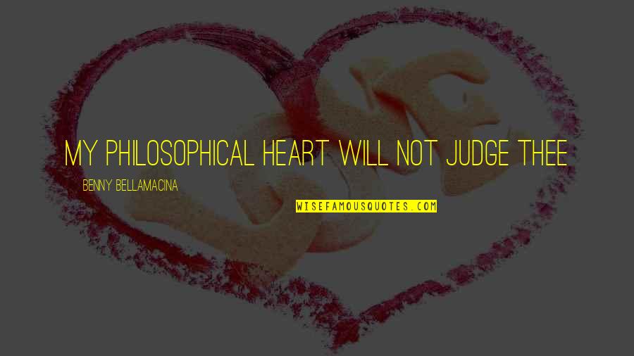 Love Thee Quotes By Benny Bellamacina: My philosophical heart will not judge thee