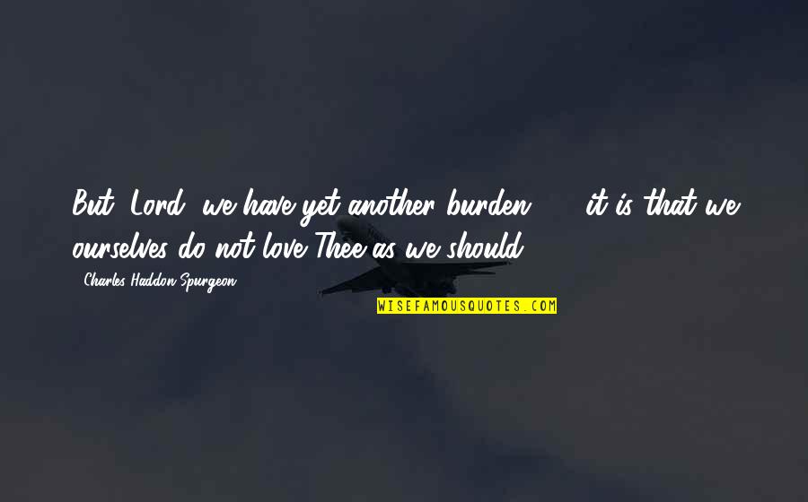 Love Thee Quotes By Charles Haddon Spurgeon: But, Lord, we have yet another burden -