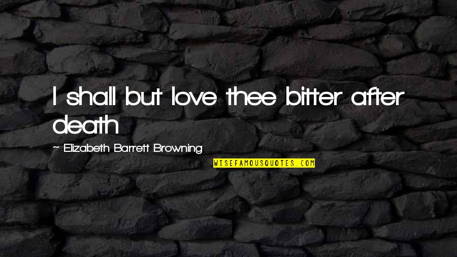 Love Thee Quotes By Elizabeth Barrett Browning: I shall but love thee bitter after death