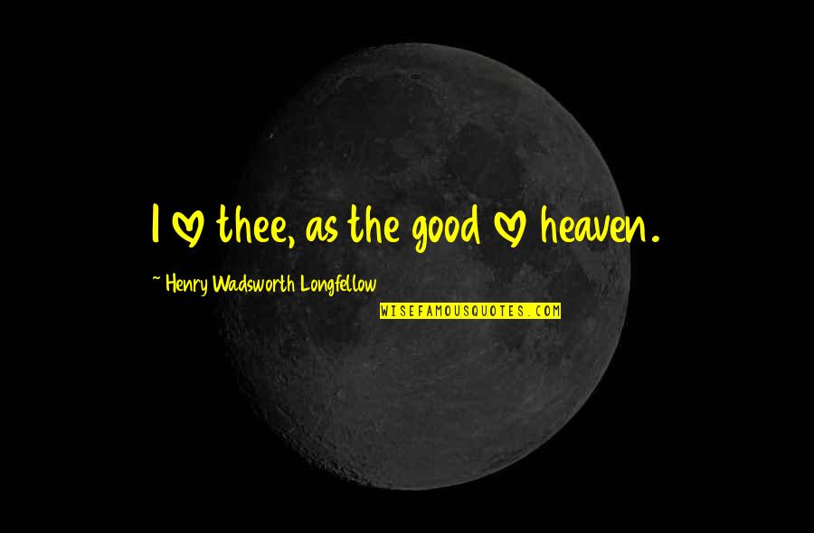 Love Thee Quotes By Henry Wadsworth Longfellow: I love thee, as the good love heaven.