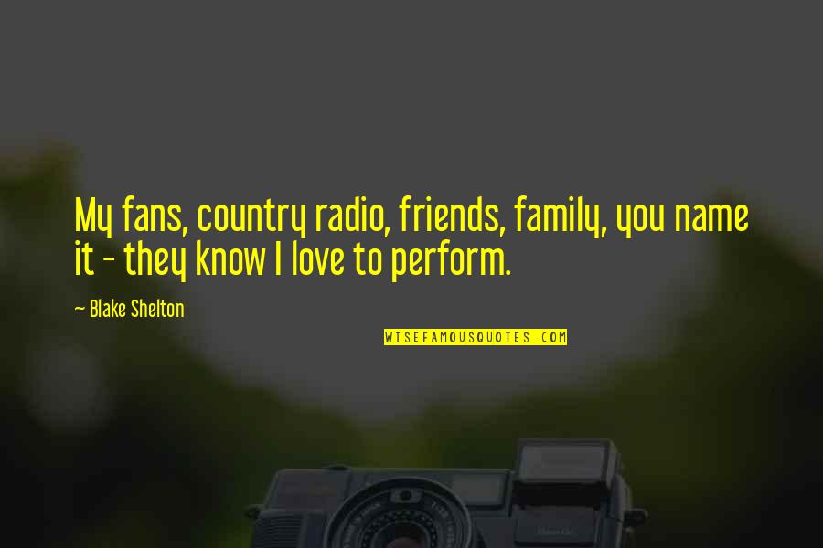 Love Their Country Quotes By Blake Shelton: My fans, country radio, friends, family, you name