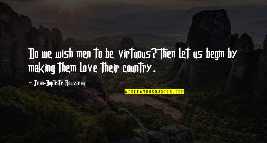 Love Their Country Quotes By Jean-Baptiste Rousseau: Do we wish men to be virtuous? Then