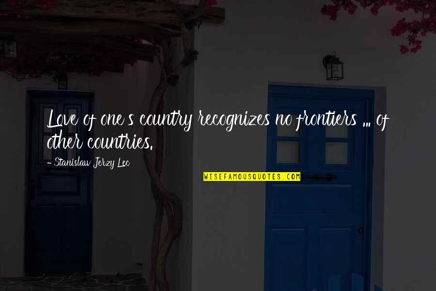 Love Their Country Quotes By Stanislaw Jerzy Lec: Love of one's country recognizes no frontiers ...
