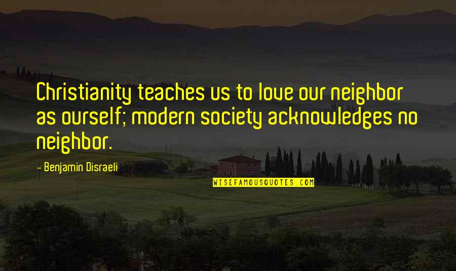 Love Their Neighbor Quotes By Benjamin Disraeli: Christianity teaches us to love our neighbor as