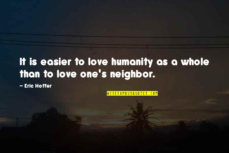 Love Their Neighbor Quotes By Eric Hoffer: It is easier to love humanity as a