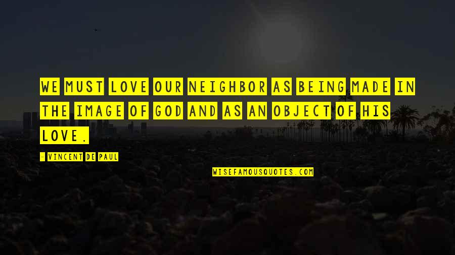 Love Their Neighbor Quotes By Vincent De Paul: We must love our neighbor as being made