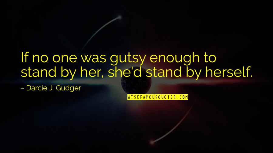 Love Them All Trust No One Quotes By Darcie J. Gudger: If no one was gutsy enough to stand Love Them All Trust No One Quotes By Darcie J. Gudger: If no one was gutsy enough to stand