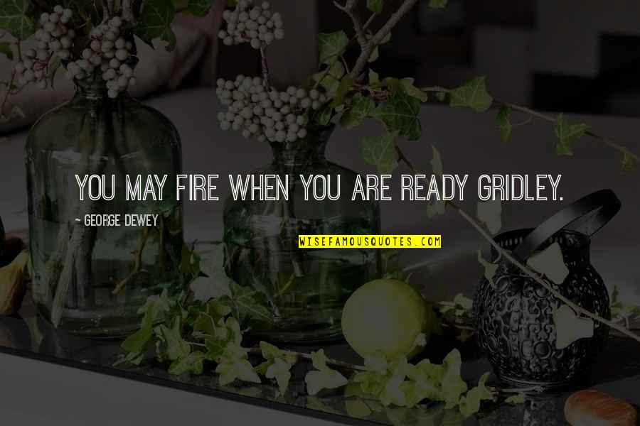 Love Them All Trust No One Quotes By George Dewey: You may fire when you are ready Gridley. Love Them All Trust No One Quotes By George Dewey: You may fire when you are ready Gridley.