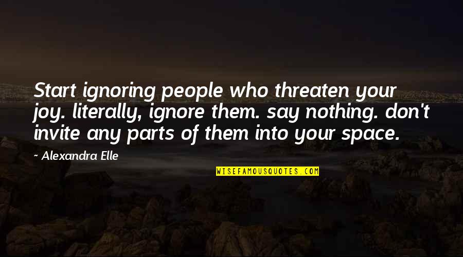Love Them For Who They Are Quotes By Alexandra Elle: Start ignoring people who threaten your joy. literally, Love Them For Who They Are Quotes By Alexandra Elle: Start ignoring people who threaten your joy. literally,