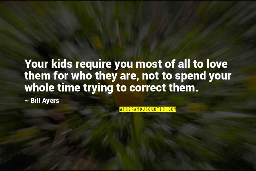 Love Them For Who They Are Quotes By Bill Ayers: Your kids require you most of all to Love Them For Who They Are Quotes By Bill Ayers: Your kids require you most of all to