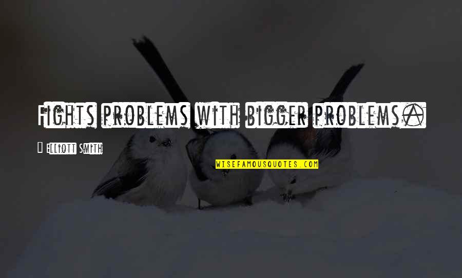 Love Theories Quotes By Elliott Smith: Fights problems with bigger problems.