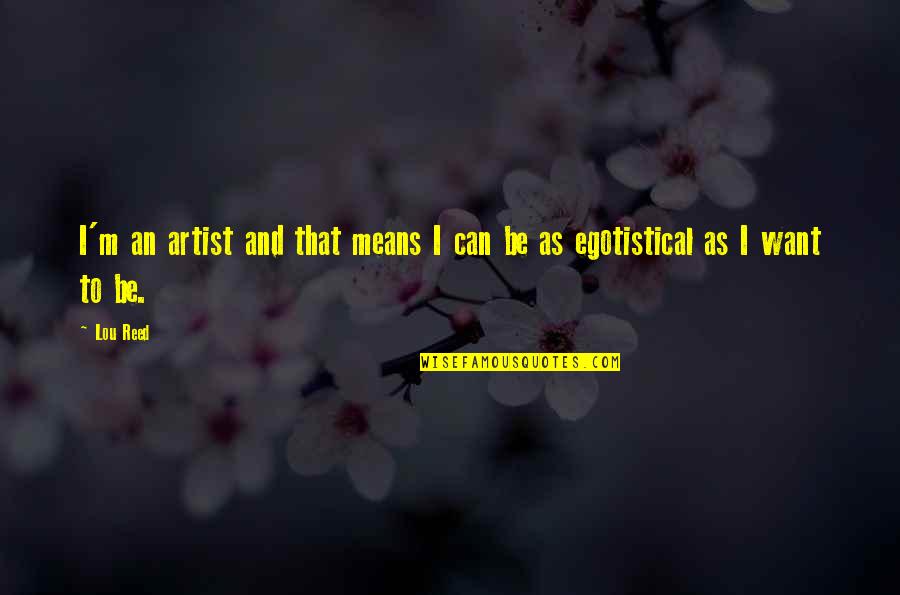 Love Theories Quotes By Lou Reed: I'm an artist and that means I can