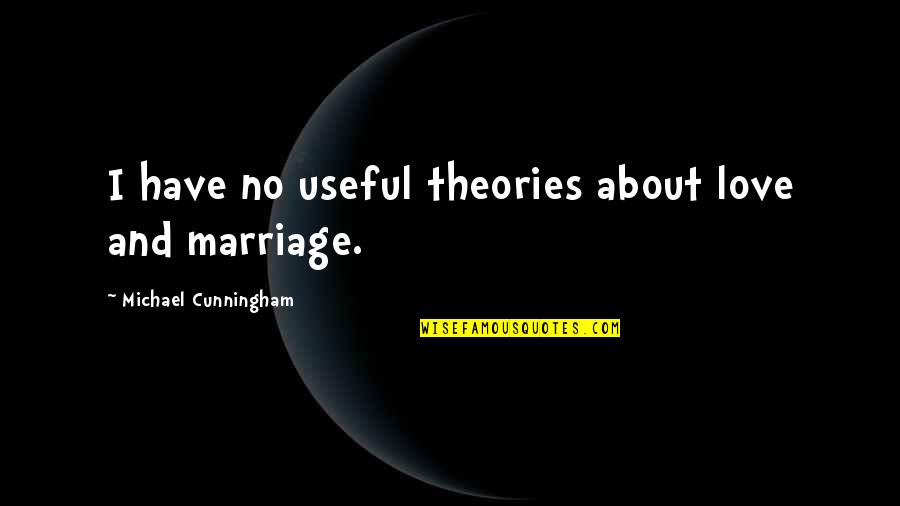 Love Theories Quotes By Michael Cunningham: I have no useful theories about love and