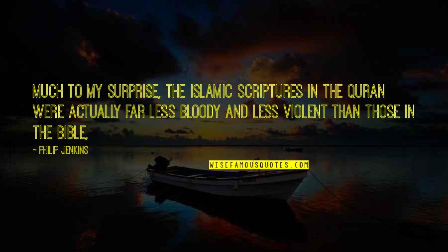 Love Theories Quotes By Philip Jenkins: Much to my surprise, the Islamic scriptures in