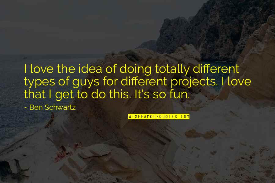 Love These Guys Quotes By Ben Schwartz: I love the idea of doing totally different