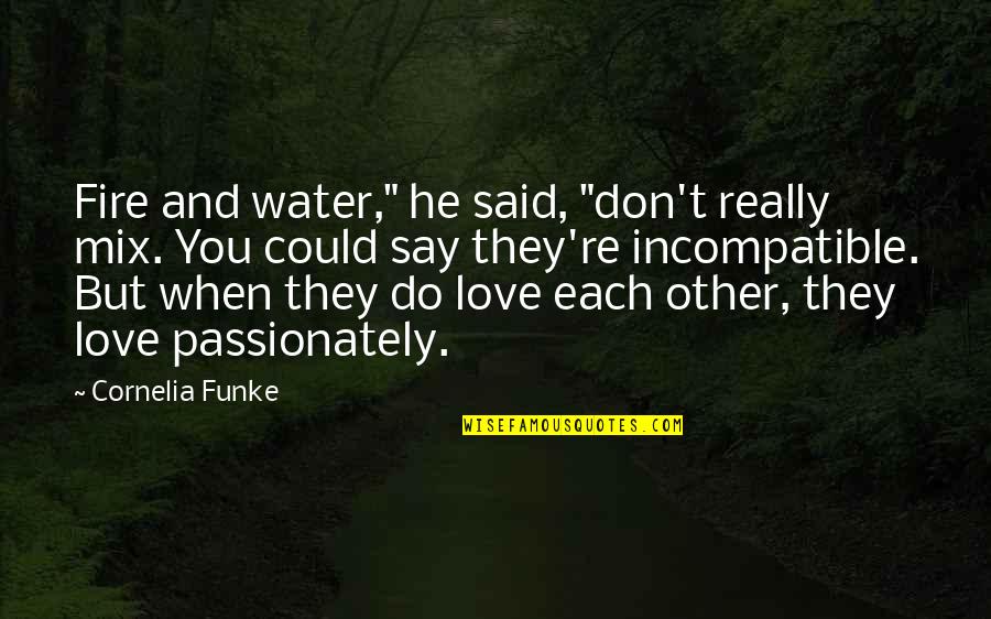 Love They Say Quotes By Cornelia Funke: Fire and water," he said, "don't really mix.