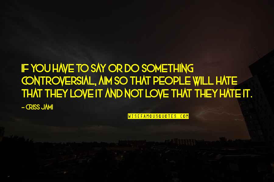 Love They Say Quotes By Criss Jami: If you have to say or do something