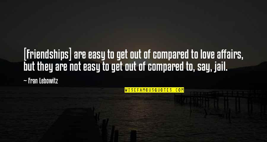 Love They Say Quotes By Fran Lebowitz: [Friendships] are easy to get out of compared