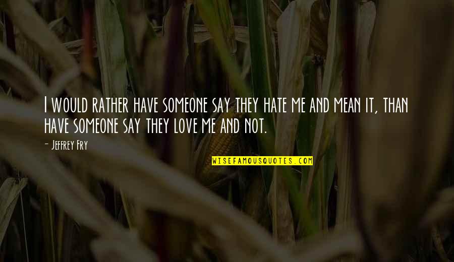 Love They Say Quotes By Jeffrey Fry: I would rather have someone say they hate
