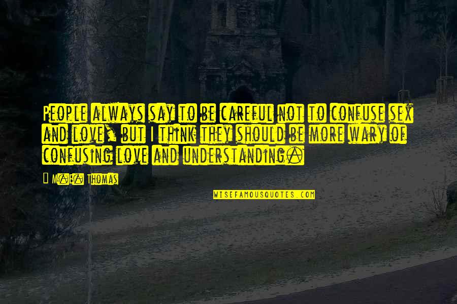 Love They Say Quotes By M.E. Thomas: People always say to be careful not to