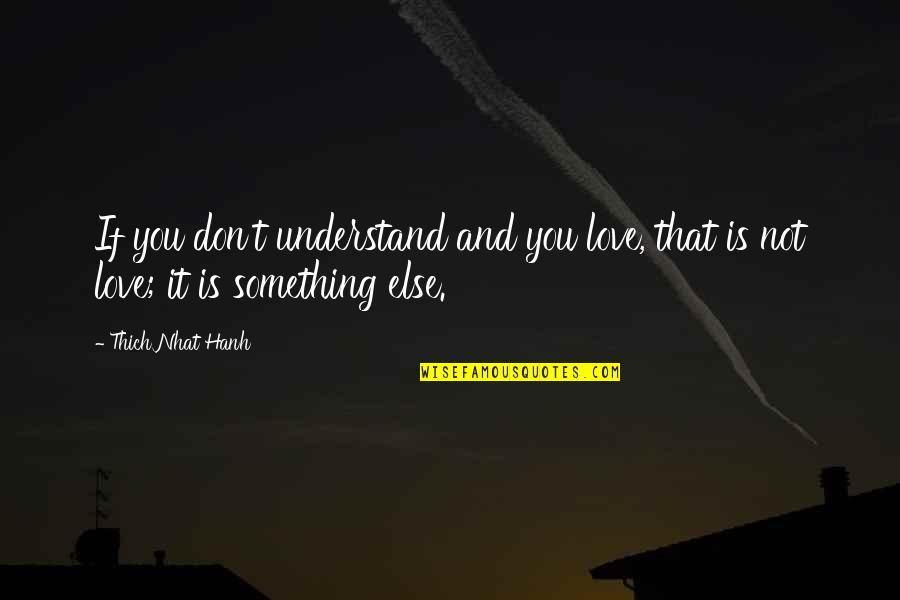 Love Thich Nhat Hanh Quotes By Thich Nhat Hanh: If you don't understand and you love, that