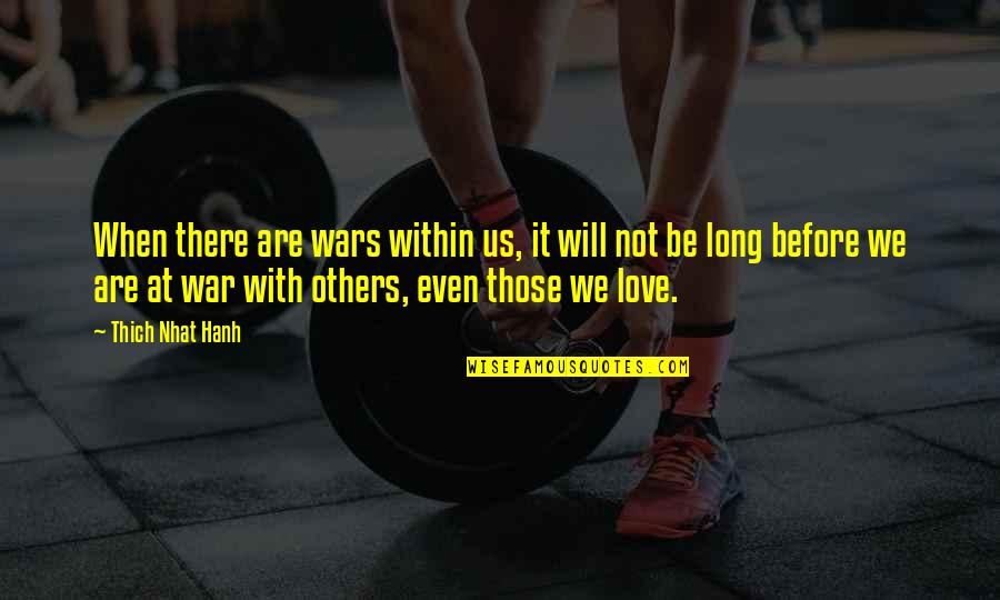 Love Thich Nhat Hanh Quotes By Thich Nhat Hanh: When there are wars within us, it will Love Thich Nhat Hanh Quotes By Thich Nhat Hanh: When there are wars within us, it will