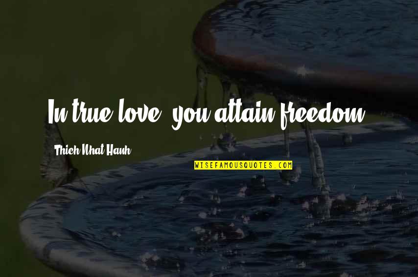 Love Thich Nhat Hanh Quotes By Thich Nhat Hanh: In true love, you attain freedom. Love Thich Nhat Hanh Quotes By Thich Nhat Hanh: In true love, you attain freedom.