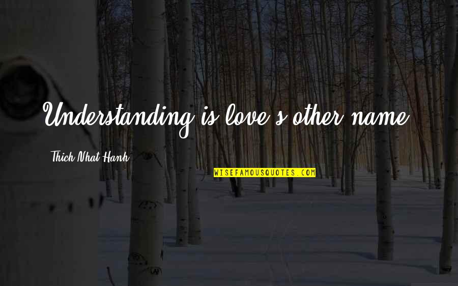 Love Thich Nhat Hanh Quotes By Thich Nhat Hanh: Understanding is love's other name. Love Thich Nhat Hanh Quotes By Thich Nhat Hanh: Understanding is love's other name.