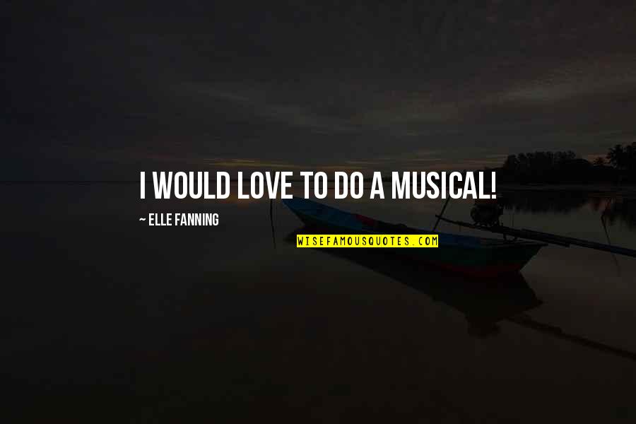 Love Thine Self Quotes By Elle Fanning: I would love to do a musical!