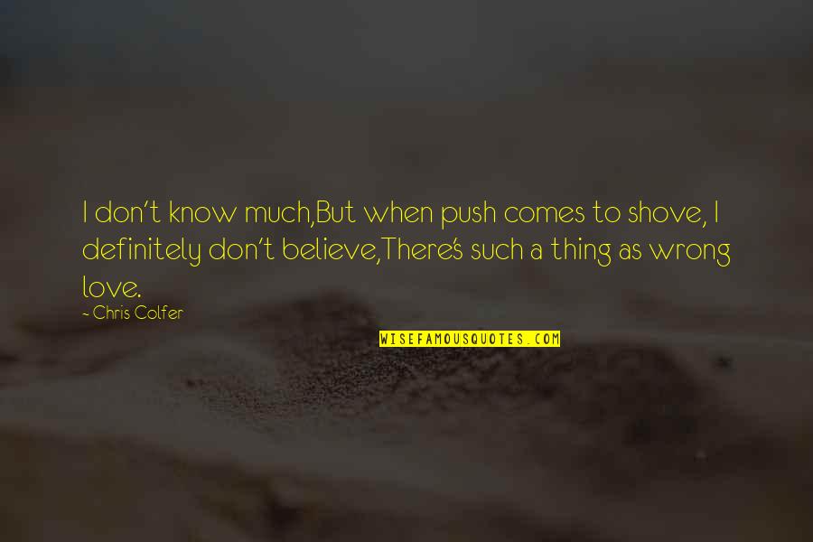 Love Thing Quotes By Chris Colfer: I don't know much,But when push comes to