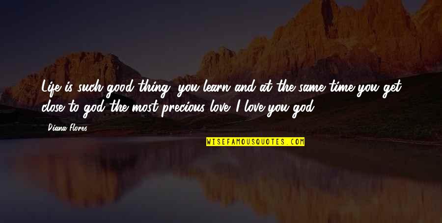 Love Thing Quotes By Diana Flores: Life is such good thing, you learn and