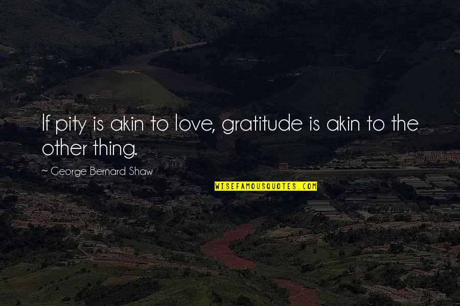 Love Thing Quotes By George Bernard Shaw: If pity is akin to love, gratitude is