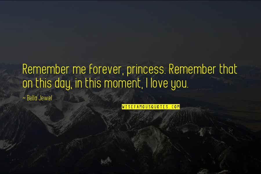 Love This Day Quotes By Bella Jewel: Remember me forever, princess. Remember that on this