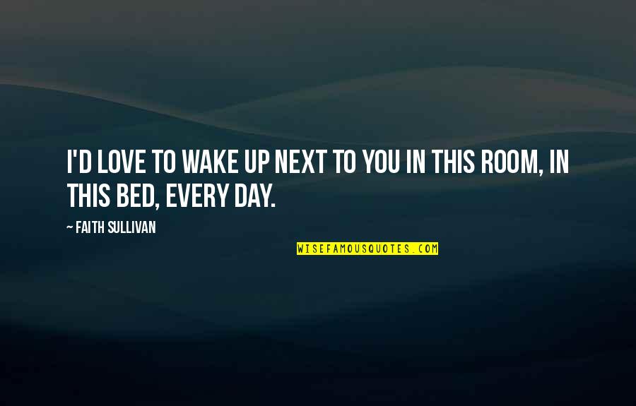 Love This Day Quotes By Faith Sullivan: I'd love to wake up next to you