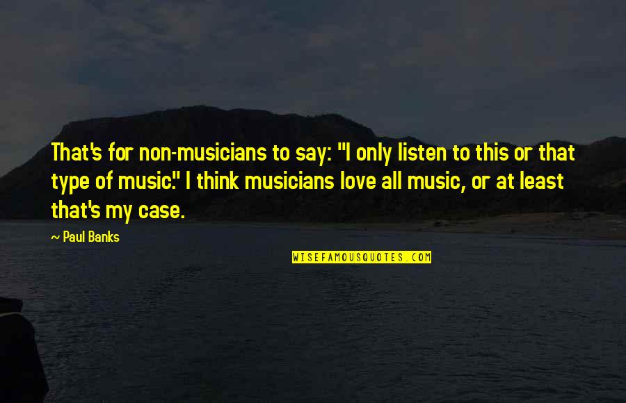 Love This Music Quotes By Paul Banks: That's for non-musicians to say: "I only listen