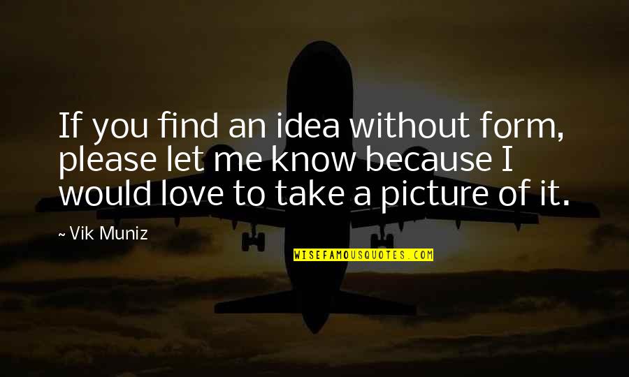Love This Picture Quotes By Vik Muniz: If you find an idea without form, please