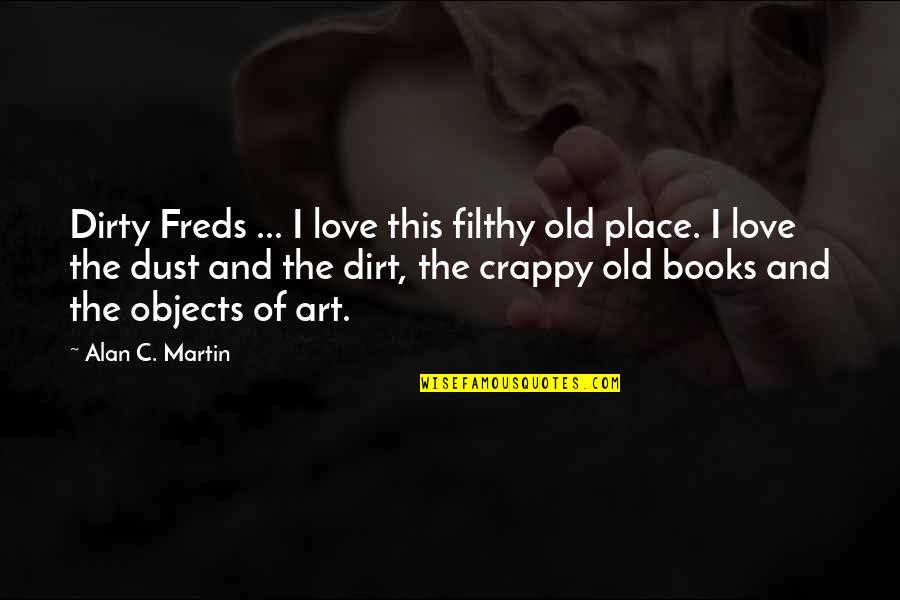 Love This Place Quotes By Alan C. Martin: Dirty Freds ... I love this filthy old