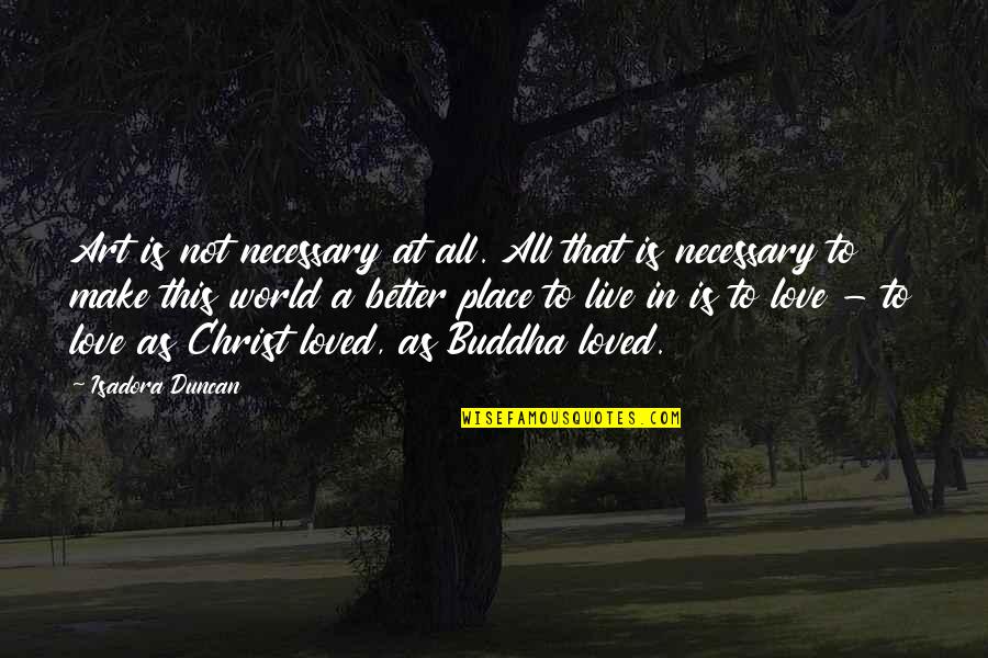 Love This Place Quotes By Isadora Duncan: Art is not necessary at all. All that