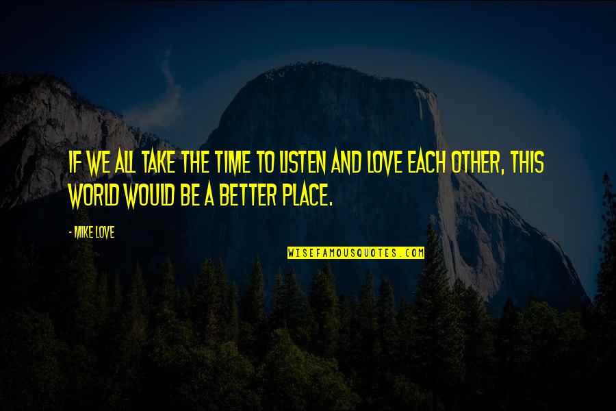 Love This Place Quotes By Mike Love: If we all take the time to listen